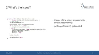 2 What‘s the issue?
▪ Values of the object are read with
defaultReadObject()
▪ getOutputStream() gets called
2015/10/23 Exploiting Deserialization Vulnerabilities in Java 16
 